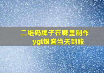 二维码牌子在哪里制作 ygl银盛当天到账